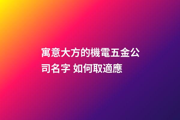 寓意大方的機電五金公司名字 如何取適應-第1張-公司起名-玄機派